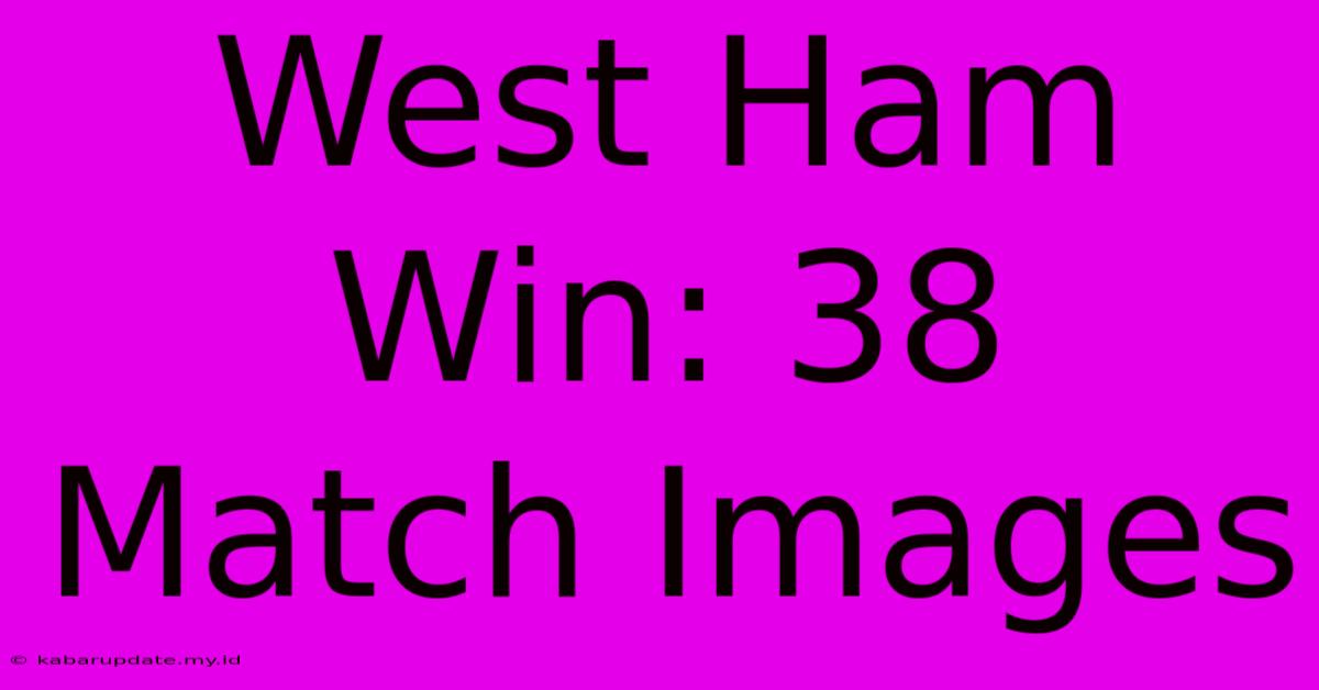 West Ham Win: 38 Match Images