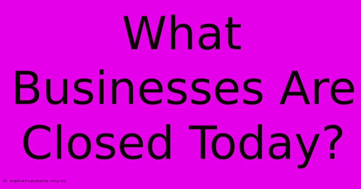 What Businesses Are Closed Today?