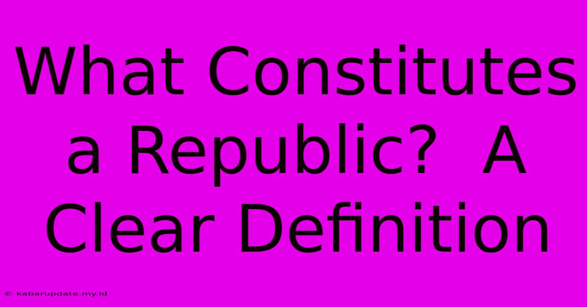 What Constitutes A Republic?  A Clear Definition