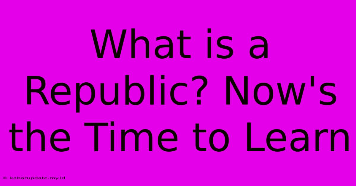 What Is A Republic? Now's The Time To Learn