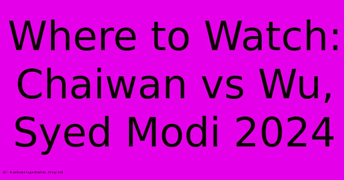 Where To Watch: Chaiwan Vs Wu, Syed Modi 2024