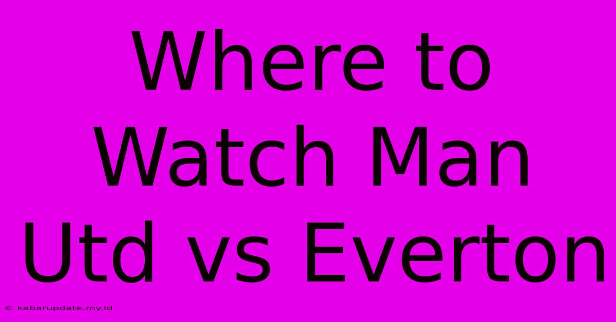 Where To Watch Man Utd Vs Everton