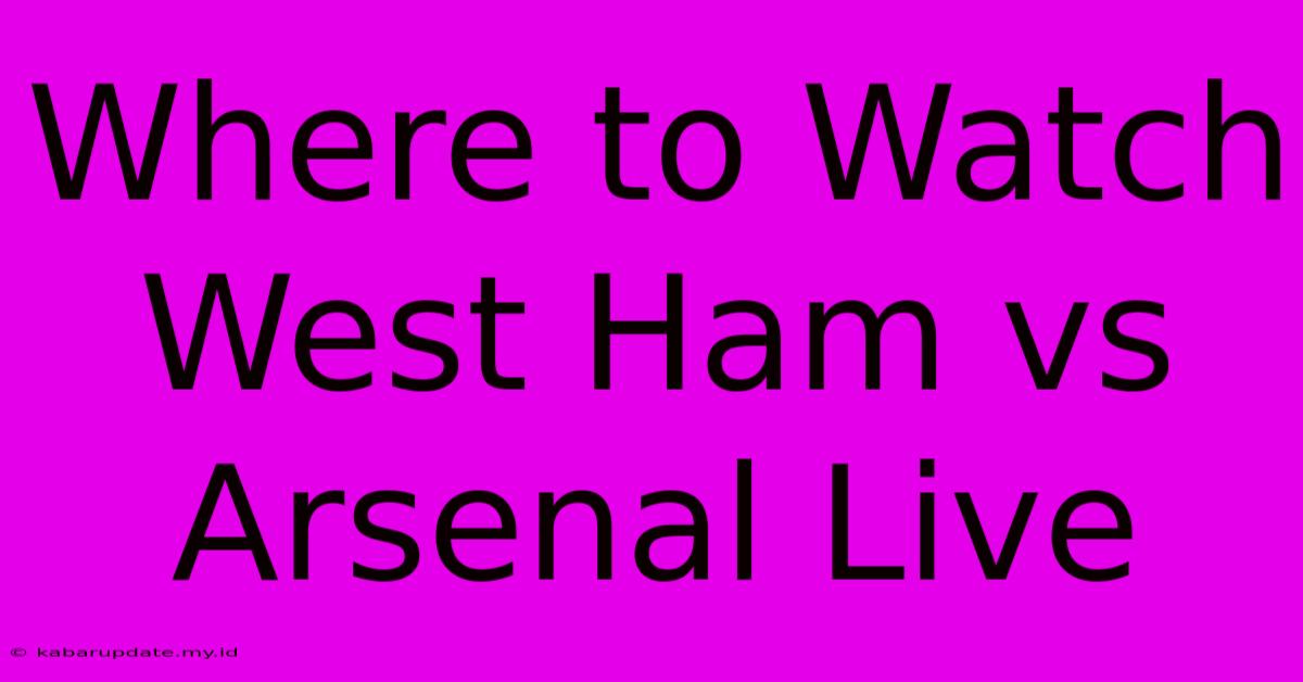 Where To Watch West Ham Vs Arsenal Live