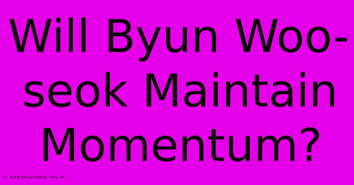 Will Byun Woo-seok Maintain Momentum?