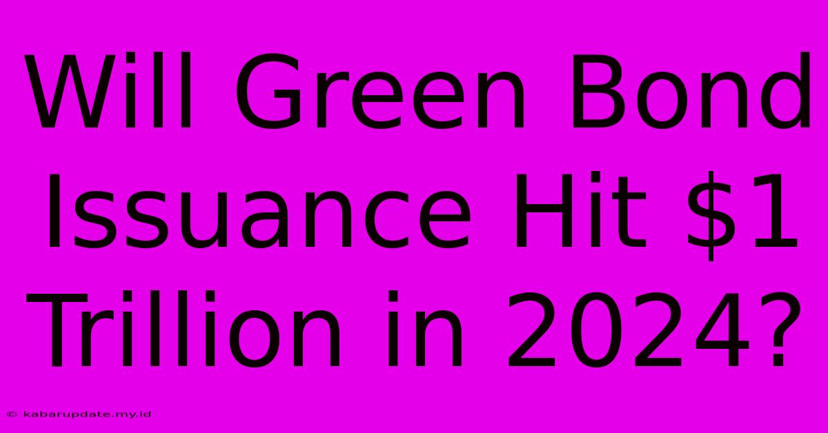 Will Green Bond Issuance Hit $1 Trillion In 2024?