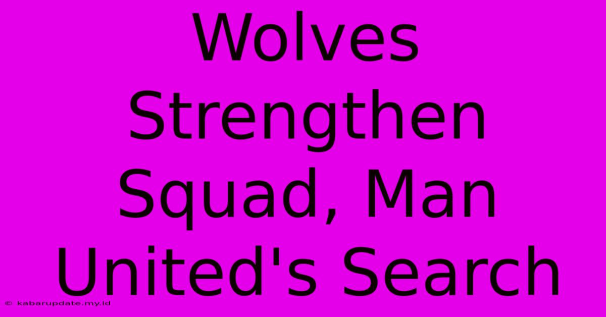 Wolves Strengthen Squad, Man United's Search