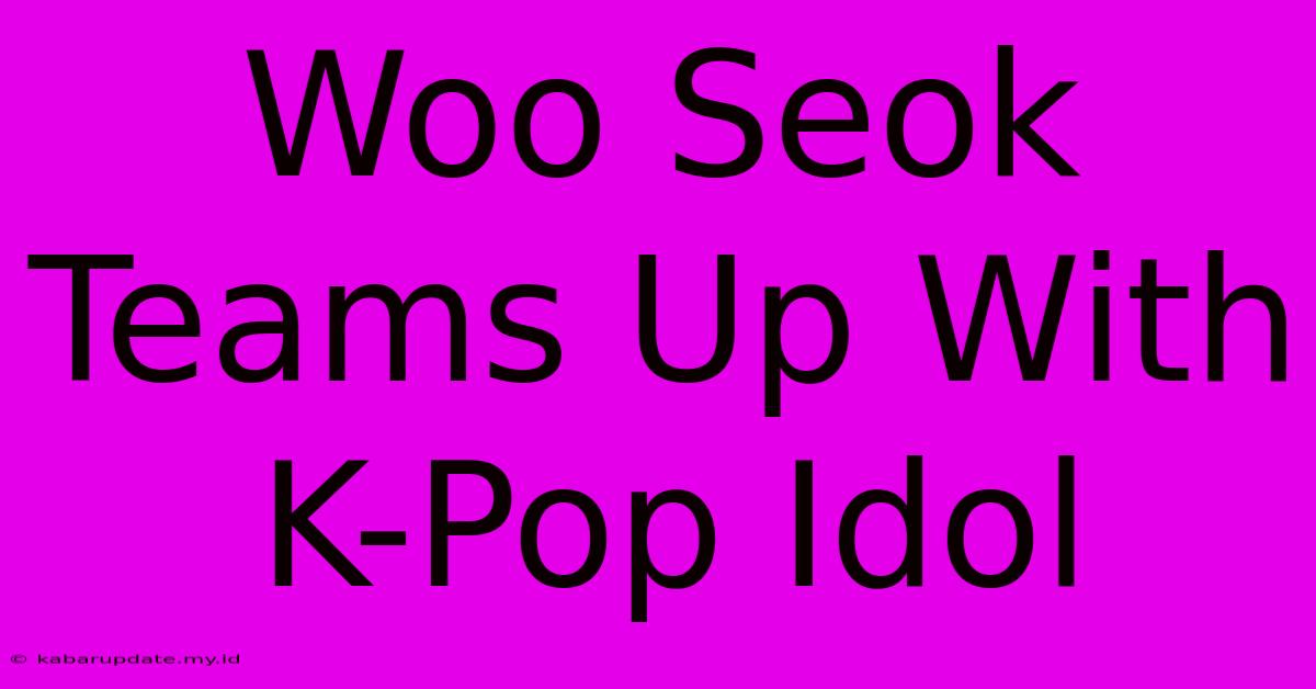 Woo Seok Teams Up With K-Pop Idol