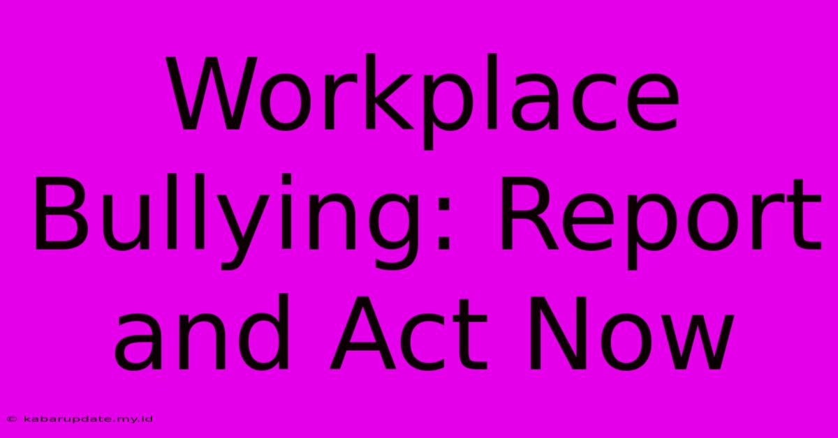 Workplace Bullying: Report And Act Now