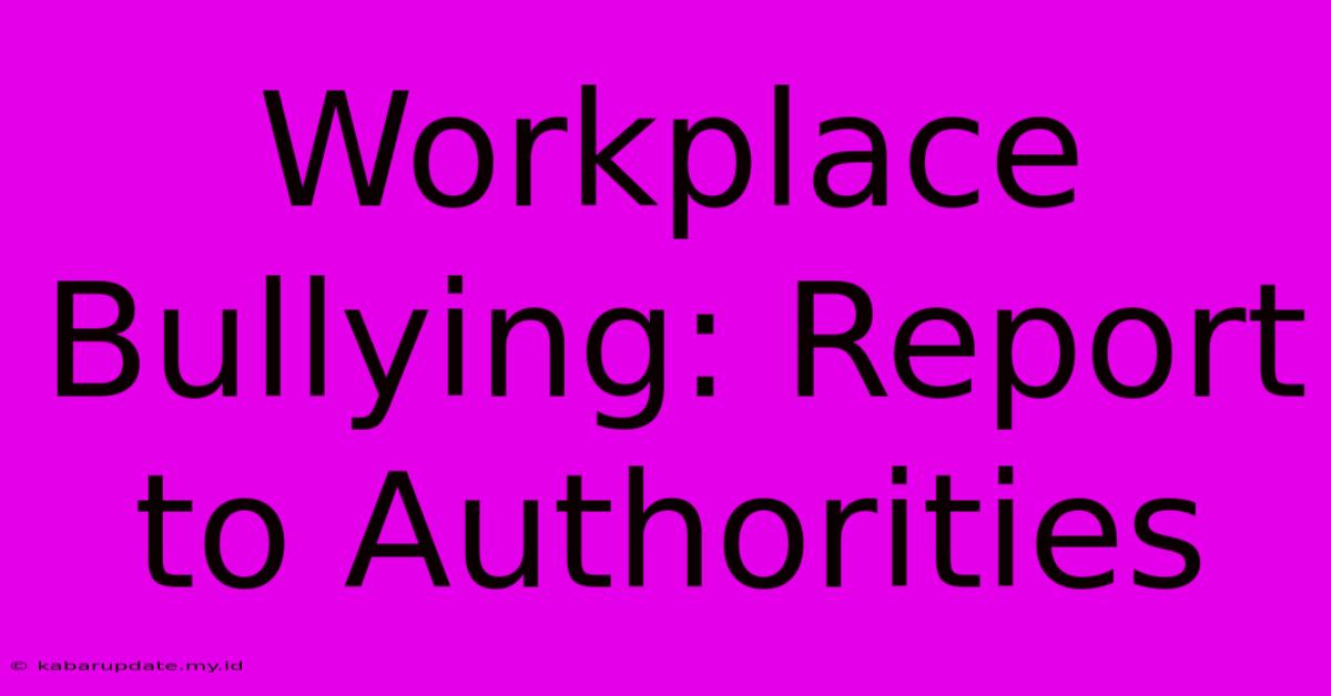 Workplace Bullying: Report To Authorities