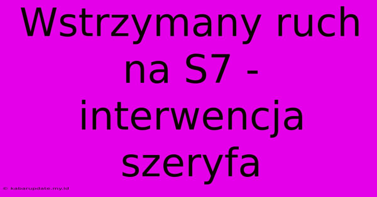 Wstrzymany Ruch Na S7 - Interwencja Szeryfa