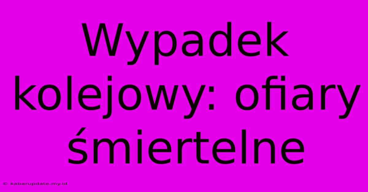 Wypadek Kolejowy: Ofiary Śmiertelne