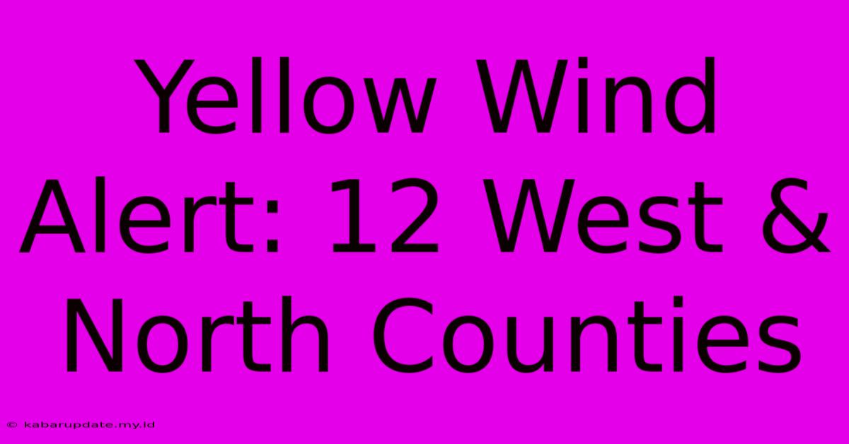 Yellow Wind Alert: 12 West & North Counties