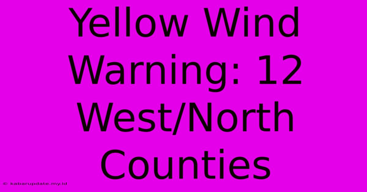 Yellow Wind Warning: 12 West/North Counties