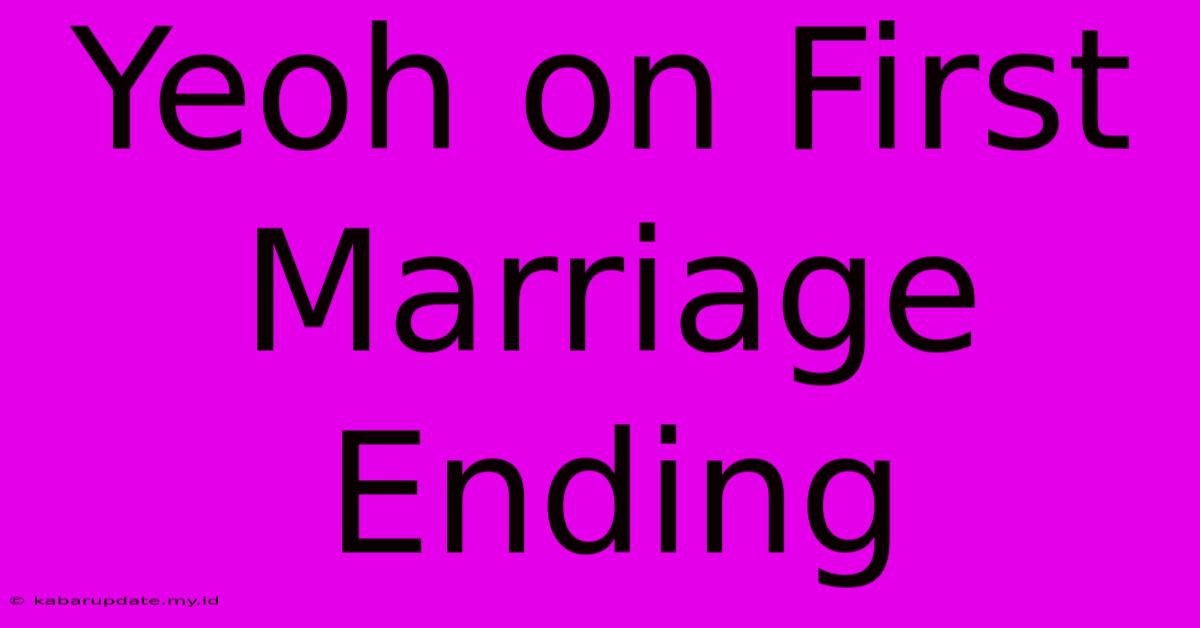 Yeoh On First Marriage Ending