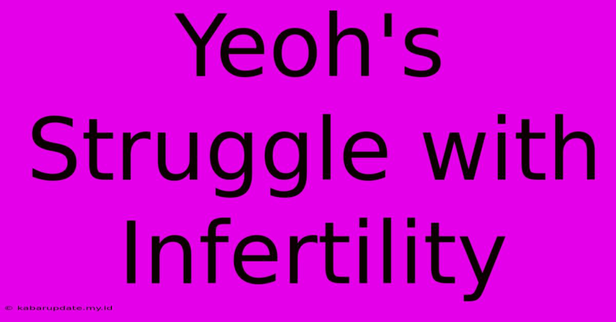 Yeoh's Struggle With Infertility