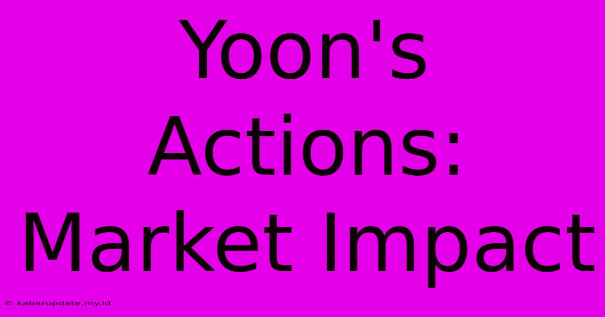 Yoon's Actions: Market Impact