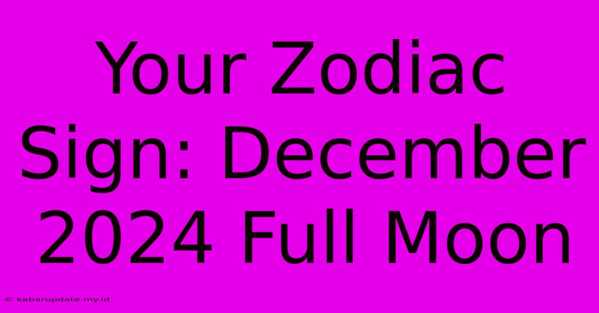 Your Zodiac Sign: December 2024 Full Moon