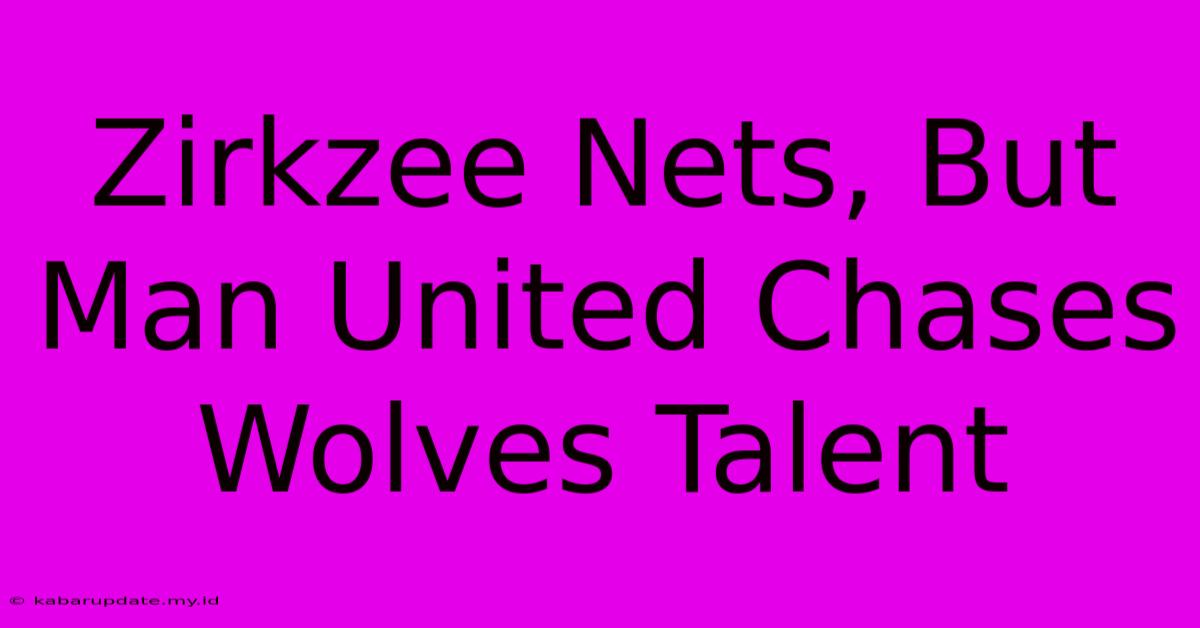 Zirkzee Nets, But Man United Chases Wolves Talent