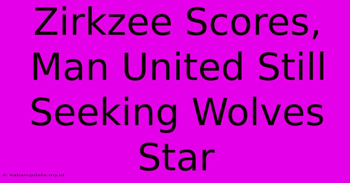 Zirkzee Scores, Man United Still Seeking Wolves Star