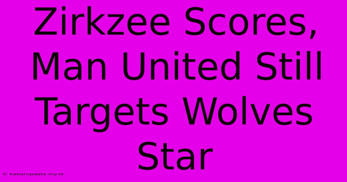 Zirkzee Scores, Man United Still Targets Wolves Star